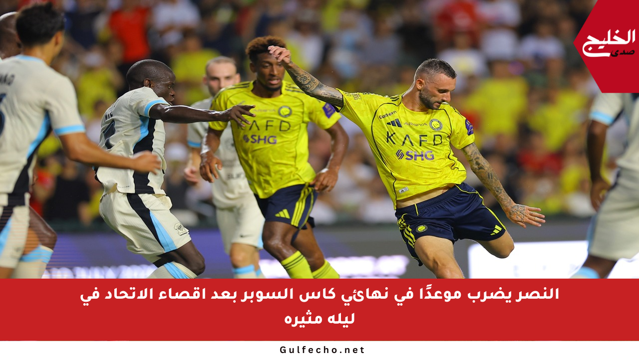 النصر يضرب موعدًا في نهائي كأس السوبر بعد إقصاء الاتحاد في ليلة مثيرة